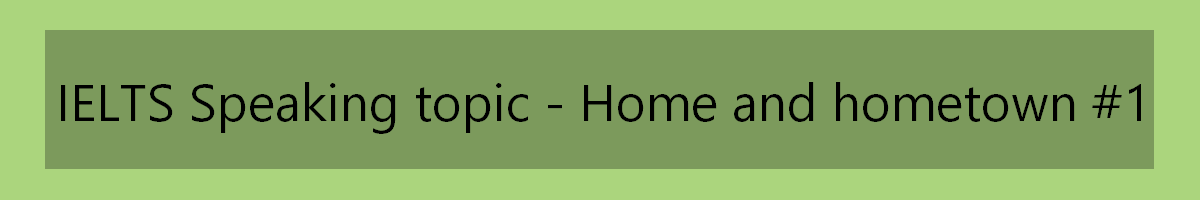 IELTS Speaking topic - home and hometown 1