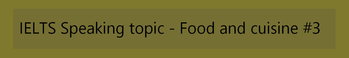 IELTS Speaking topic - food and cuisine 3 - sample questions with model answers and useful vocabulary. Available in PDF