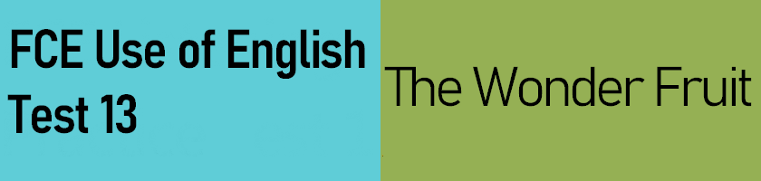 FCE Use of English Part 1, Test 13 - The wonder fruit. This test has answer keys, explanations and tips.