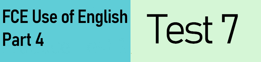 FCE Use of English Part 4, Test 7 with answers and helpful explanations