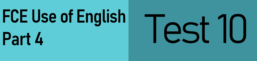 FCE Use of English Part 4, Test 10 with answers, PDF version available