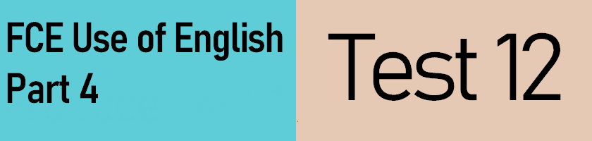 FCE Use of English Part 4, Test 12 with answers and a downloadable PDF version