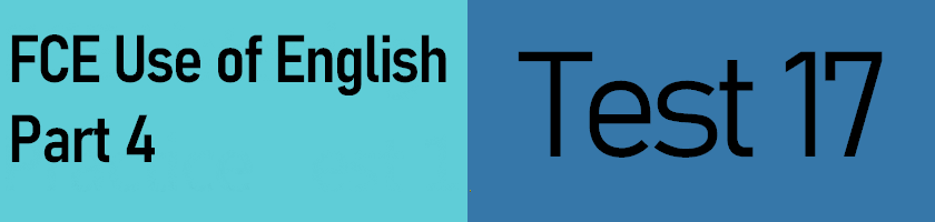 FCE Use of English Part 4, Test 17 with answers and explanations